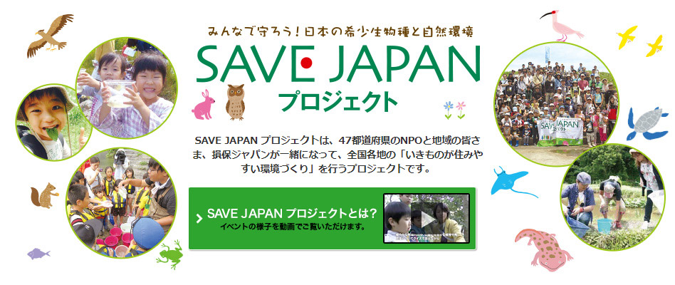SAVE JAPAN プロジェクトは、47都道府県のNPOと地域の皆さま、損保ジャパンが一緒になって、全国各地の「いきものが住みやすい環境づくり」を行うプロジェクトです。